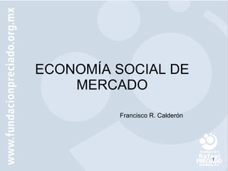 ECONOMÍA SOCIAL DE MERCADO Francisco R. Calderón 
