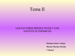 Tema II LOS FACTORES PRODUCTIVOS Y LOS AGENTES ECONÓMICOS Melania Gómez Vallejo Marina Morales Florido 1º Bach.C 
