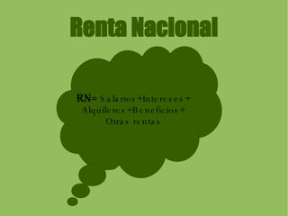 Renta Nacional RN=  Salarios+Intereses+ Alquileres+Beneficios+ Otras rentas 