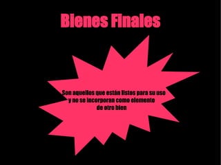 Bienes Finales Son aquellos que están listos para su uso y no se incorporan como elemento de otro bien 