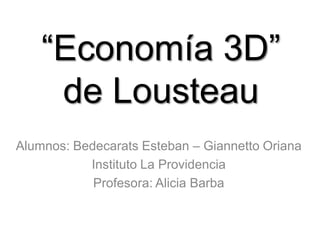 “Economía 3D”
de Lousteau
Alumnos: Bedecarats Esteban – Giannetto Oriana
Instituto La Providencia
Profesora: Alicia Barba

 