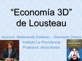 “Economía 3D”
de Lousteau
Alumnos: Bedecarats Esteban – Giannetto Oriana

Instituto La Providencia
Profesora: Alicia Barba

 