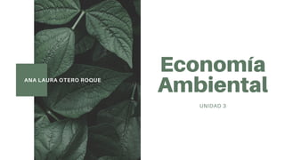 ANA LAURA OTERO ROQUE
Economía
Ambiental
UNIDAD 3
 