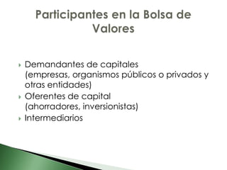    Demandantes de capitales
    (empresas, organismos públicos o privados y
    otras entidades)
   Oferentes de capital
    (ahorradores, inversionistas)
   Intermediarios
 