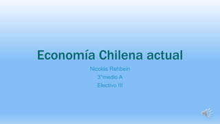 Economía Chilena actual
Nicolás Rehbein
3°medio A
Electivo III
 