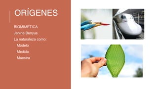 ORÍGENES
BIOMIMETICA
Janine Benyus
La naturaleza como:
1.Modelo
2.Medida
3.Maestra
 