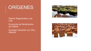 ORÍGENES
Diseño Regenerativo- por
Lyle
Economía de Rendimiento-
por Stahel
Ecología Industrial- por Cift y
Allwood
 