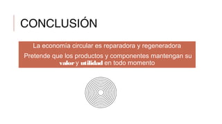 CONCLUSIÓN
La economía circular es reparadora y regeneradora
Pretende que los productos y componentes mantengan su
valory utilidad en todo momento
 