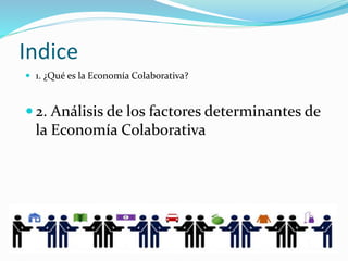 Indice
 1. ¿Qué es la Economía Colaborativa?
 2. Análisis de los factores determinantes de
la Economía Colaborativa
 