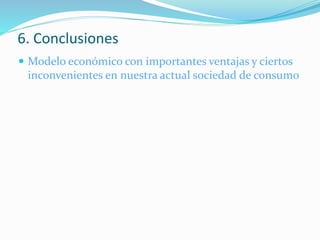 6. Conclusiones
 Modelo económico con importantes ventajas y ciertos
inconvenientes en nuestra actual sociedad de consumo
 