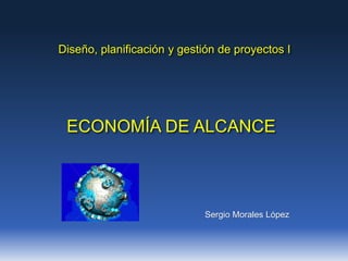 ECONOMÍA DE ALCANCE
Diseño, planificación y gestión de proyectos I
Sergio Morales López
 