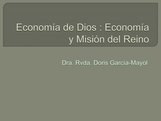Economía de Dios : Economía y Misión del Reino Dra. Rvda. Doris García-Mayol 