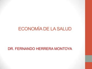 ECONOMÌA DE LA SALUD



DR. FERNANDO HERRERA MONTOYA
 