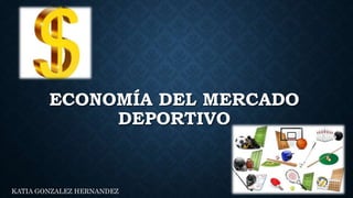 ECONOMÍA DEL MERCADO
DEPORTIVO
KATIA GONZALEZ HERNANDEZ
 