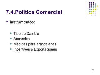 7.4.Política Comercial Instrumentos: Tipo de Cambio Aranceles Medidas para arancelarias Incentivos a Exportaciones 