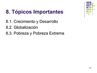 8. Tópicos Importantes  8.1. Crecimiento y Desarrollo 8.2. Globalización 8.3. Pobreza y Pobreza Extrema 