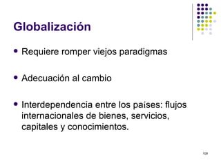 Globalización Requiere romper viejos paradigmas Adecuación al cambio Interdependencia entre los pa í ses :  flujos internacionales de bienes, servicios, capitales y conocimientos. 