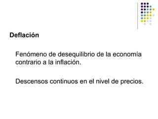 Deflación Fenómeno de desequilibrio de la economía contrario a la inflación. Descensos continuos en el nivel de precios. 