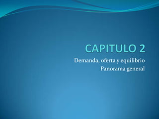 CAPITULO 2 Demanda, oferta y equilibrio Panorama general 