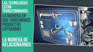 5
la manera de
relacionarnos
Las tecnologías
están
transformando
La manera en
que consumimos
productos
cotidianos
 