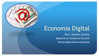 Economía Digital
           Mtro. Stephen Garibay
    Maestría en Comercio Exterior
     Universidad Intercontinental
 