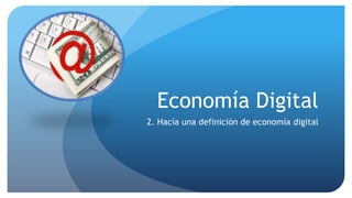 Economía Digital 2. Hacía una definición de economía digital 