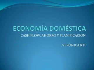 CASH FLOW, AHORRO Y PLANIFICACIÓN

                     VERÓNICA R.P.
 