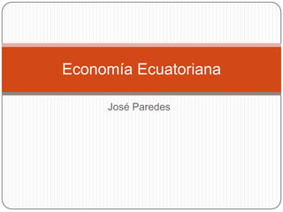 Economía Ecuatoriana

     José Paredes
 