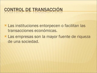 Las instituciones entorpecen o facilitan las transacciones económicas. Las empresas son la mayor fuente de riqueza de una sociedad. 