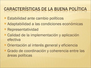 Estabilidad ante cambio políticos Adaptabilidad a las condiciones económicas Representatividad Calidad de la implementación y aplicación efectiva Orientación al interés general y eficiencia Grado de coordinación y coherencia entre las áreas políticas 