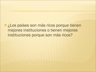 ¿Los países son más ricos porque tienen mejores instituciones o tienen mejores instituciones porque son más ricos? 