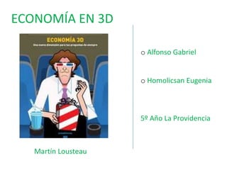 ECONOMÍA EN 3D
o Alfonso Gabriel

o Homolicsan Eugenia

5º Año La Providencia

Martín Lousteau

 