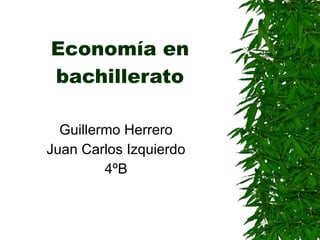 Economía en bachillerato Guillermo Herrero Juan Carlos Izquierdo 4ºB 
