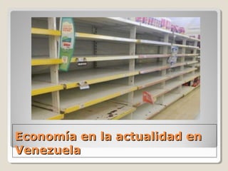 Economía en la actualidad enEconomía en la actualidad en
VenezuelaVenezuela
 