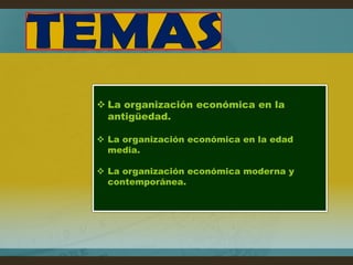  La organización económica en la
  antigüedad.

 La organización económica en la edad
  media.

 La organización económica moderna y
  contemporánea.
 