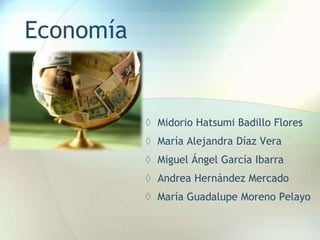 Economía
◊ Midorio Hatsumi Badillo Flores
◊ María Alejandra Díaz Vera
◊ Miguel Ángel García Ibarra
◊ Andrea Hernández Mercado
◊ María Guadalupe Moreno Pelayo
 