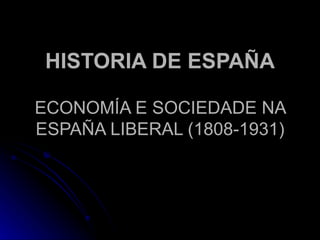 HISTORIA DE ESPAÑA ECONOMÍA E SOCIEDADE NA ESPAÑA LIBERAL (1808-1931) 
