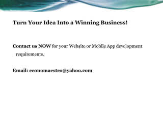 Turn Your Idea Into a Winning Business!
Contact us NOW for your Website or Mobile App development
requirements.
Email: economaestro@yahoo.com
 