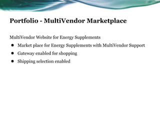 Portfolio - MultiVendor Marketplace
MultiVendor Website for Energy Supplements
● Market place for Energy Supplements with MultiVendor Support
● Gateway enabled for shopping
● Shipping selection enabled
 