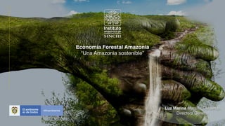 Economía Forestal Amazonia
Luz Marina Mantilla Cárdenas
Directora General
“Una Amazonia sostenible”
 