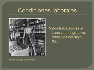 http://en.wikipedia.org/wiki/Doffer
Niños trabajadores en
Lancaster, Inglaterra,
principios del siglo
XX.
 