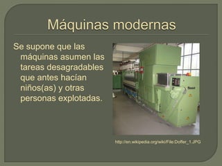 Se supone que las
máquinas asumen las
tareas desagradables
que antes hacían
niños(as) y otras
personas explotadas.
http://en.wikipedia.org/wiki/File:Doffer_1.JPG
 