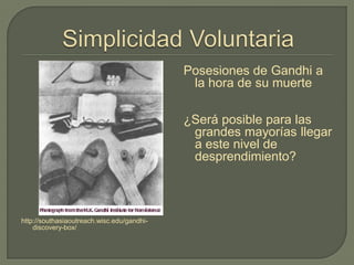 http://southasiaoutreach.wisc.edu/gandhi-
discovery-box/
Posesiones de Gandhi a
la hora de su muerte
¿Será posible para las
grandes mayorías llegar
a este nivel de
desprendimiento?
 