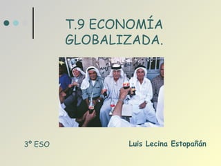 Luis Lecina Estopañán T.9 ECONOMÍA GLOBALIZADA. 3º ESO 