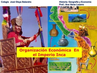 Colegio José Olaya Balandra Historia- Geografía y Economía
Prof.: Ana Varas Lozano
Organización Económica En
el Imperio Inca
 