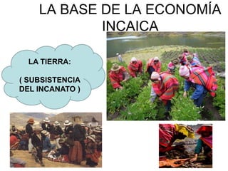 LA BASE DE LA ECONOMÍA
INCAICA
LA TIERRA:
( SUBSISTENCIA
DEL INCANATO )
 