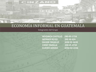 ECONOMÍA INFORMAL EN GUATEMALA
Integrantes del Grupo
HEYDRICH CASTILLO 290-05-1724
WERNER REYES 290 96 624
GILDER TRUJILLO 3290 95 4639
VIRNY PADILLA 290 05 4739
ELIEZER GOMEZ 4290-02-2236
 
