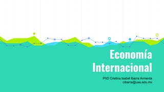 Economía
Internacional
PhD Cristina Isabel Ibarra Armenta
cibarra@uas.edu.mx
 