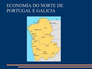 ECONOMÍA DO NORTE DE
PORTUGAL E GALICIA
 