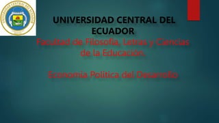 UNIVERSIDAD CENTRAL DEL
ECUADOR
Facultad de Filosofía, Letras y Ciencias
de la Educación.
Economía Política del Desarrollo
 